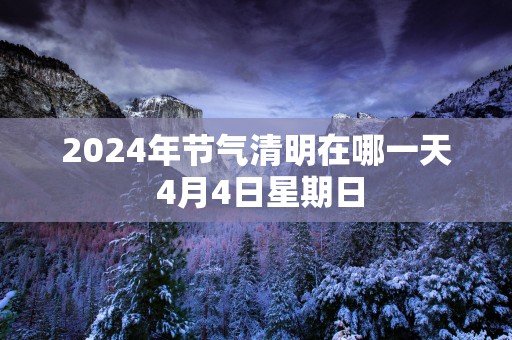 2025年节气清明在哪一天 4月4日星期日
