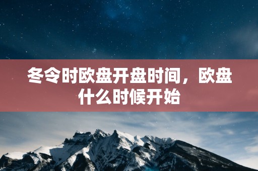 冬令时欧盘开盘时间，欧盘什么时候开始