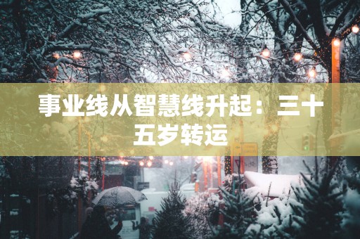 事业线从智慧线升起：三十五岁转运