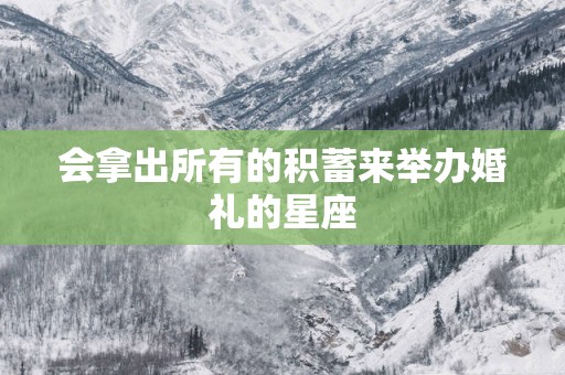 会拿出所有的积蓄来举办婚礼的星座