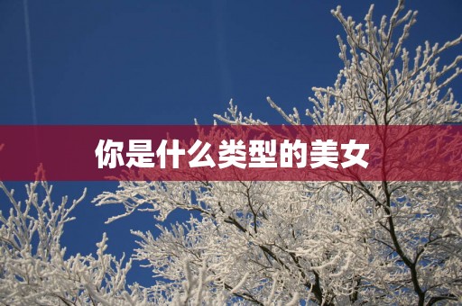 你是什么类型的美女