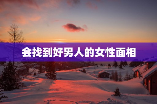 会找到好男人的女性面相