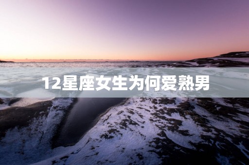 12星座女生为何爱熟男