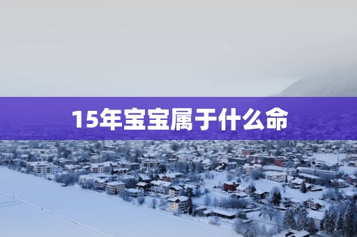 15年宝宝属于什么命