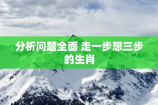 分析问题全面 走一步想三步的生肖