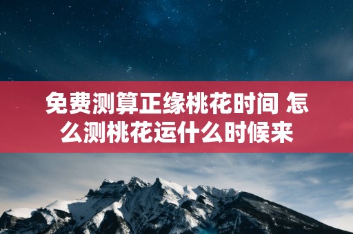 免费测算正缘桃花时间 怎么测桃花运什么时候来