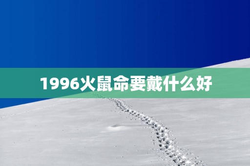 1996火鼠命要戴什么好