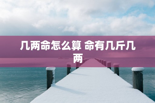 几两命怎么算 命有几斤几两