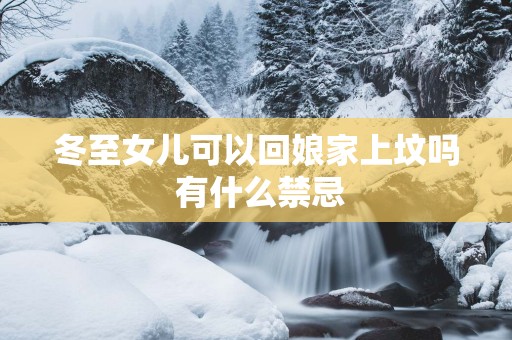 冬至女儿可以回娘家上坟吗 有什么禁忌