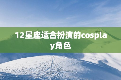 12星座适合扮演的cosplay角色
