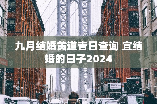 九月结婚黄道吉日查询 宜结婚的日子2025