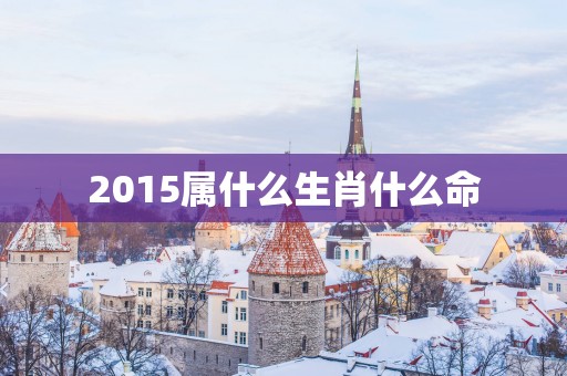 2015属什么生肖什么命