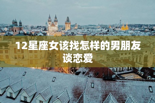 12星座女该找怎样的男朋友谈恋爱