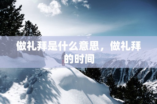 做礼拜是什么意思，做礼拜的时间