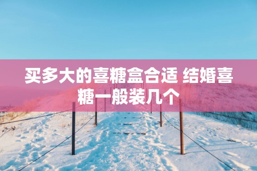 买多大的喜糖盒合适 结婚喜糖一般装几个