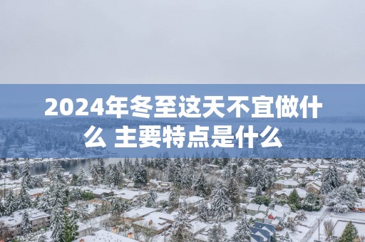 2025年冬至这天不宜做什么 主要特点是什么