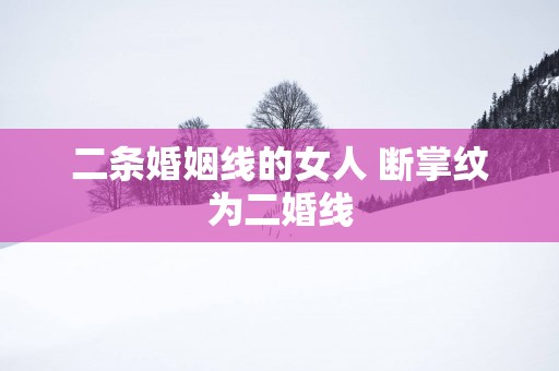 二条婚姻线的女人 断掌纹为二婚线