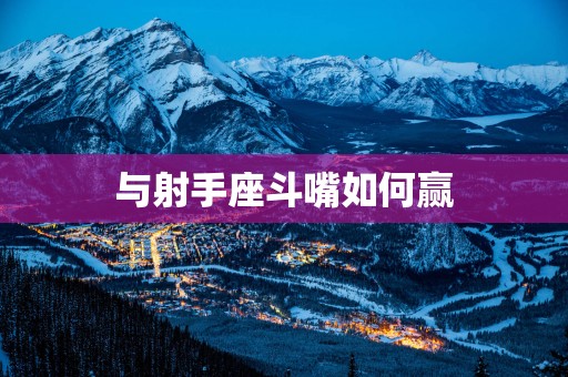 与射手座斗嘴如何赢