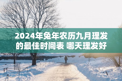 2025年蛇年农历九月理发的最佳时间表 哪天理发好
