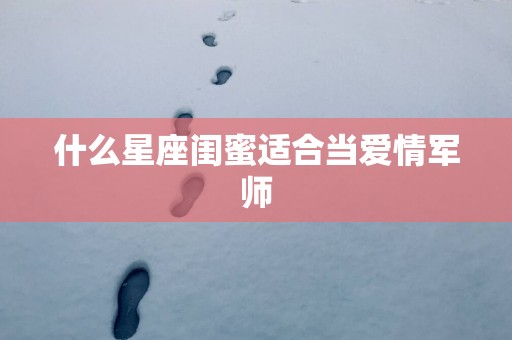 什么星座闺蜜适合当爱情军师