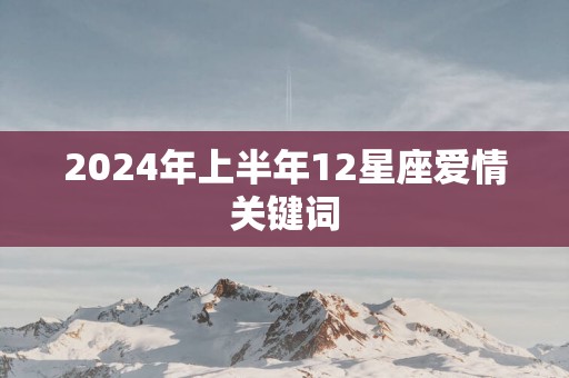 2025年上半年12星座爱情关键词