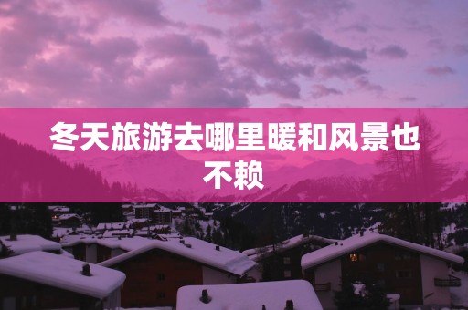 冬天旅游去哪里暖和风景也不赖