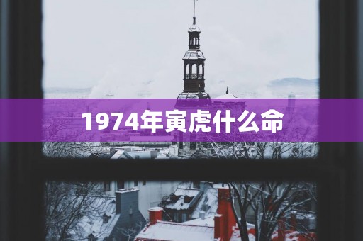 1974年寅虎什么命