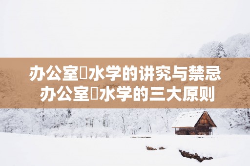 办公室風水学的讲究与禁忌 办公室風水学的三大原则