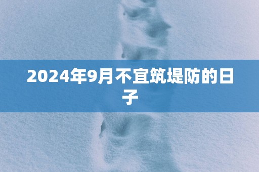 2025年9月不宜筑堤防的日子