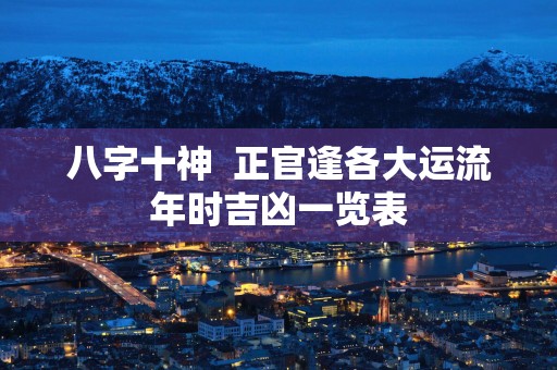 八字十神  正官逢各大运流年时吉凶一览表