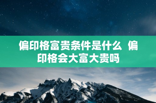 偏印格富贵条件是什么  偏印格会大富大贵吗