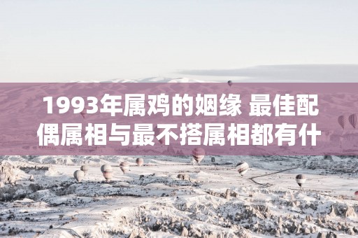 1993年属鸡的姻缘 最佳配偶属相与最不搭属相都有什么