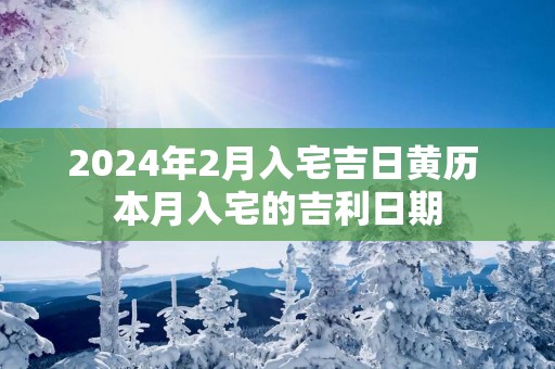 2025年2月入宅吉日黄历 本月入宅的吉利日期