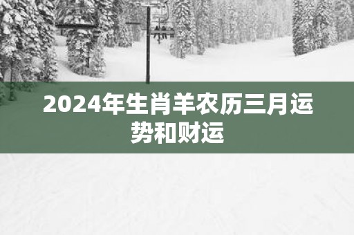 2025年生肖羊农历三月运势和财运