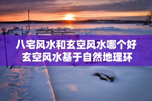 八宅风水和玄空风水哪个好 玄空风水基于自然地理环境