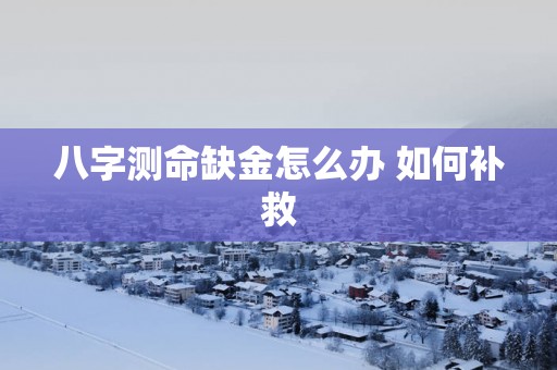 八字测命缺金怎么办 如何补救