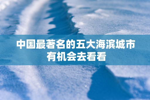 中国最著名的五大海滨城市 有机会去看看