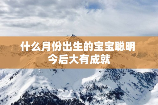 什么月份出生的宝宝聪明 今后大有成就