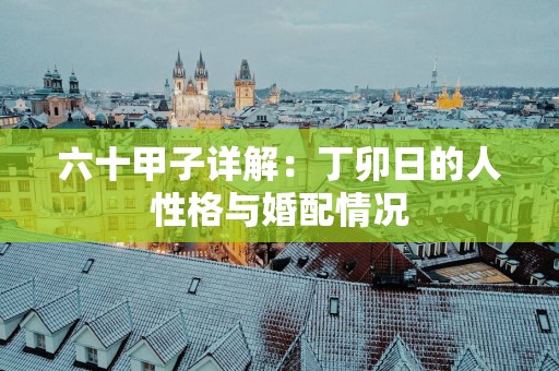 六十甲子详解：丁卯日的人性格与婚配情况