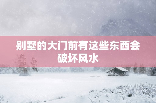 别墅的大门前有这些东西会破坏风水