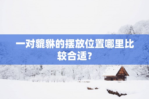 一对貔貅的摆放位置哪里比较合适？