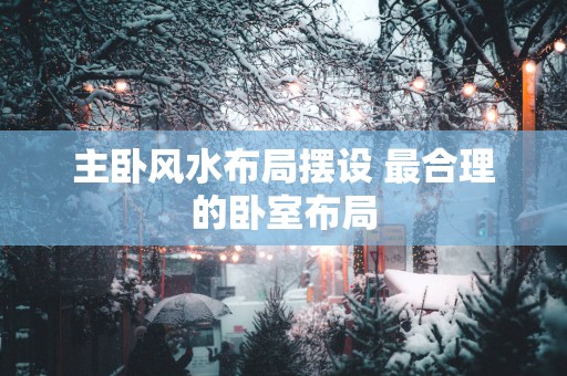主卧风水布局摆设 最合理的卧室布局