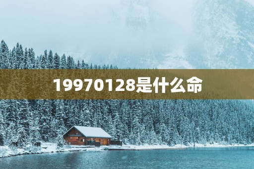 19970128是什么命