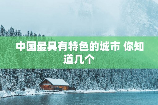 中国最具有特色的城市 你知道几个