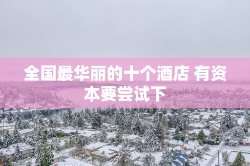 全国最华丽的十个酒店 有资本要尝试下