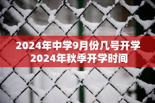 2025年中学9月份几号开学 2025年秋季开学时间