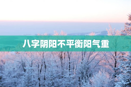 八字阴阳不平衡阳气重