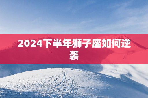 2025下半年狮子座如何逆袭