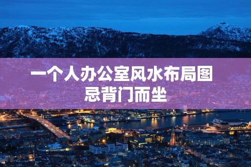 一个人办公室风水布局图  忌背门而坐
