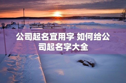 公司起名宜用字 如何给公司起名字大全